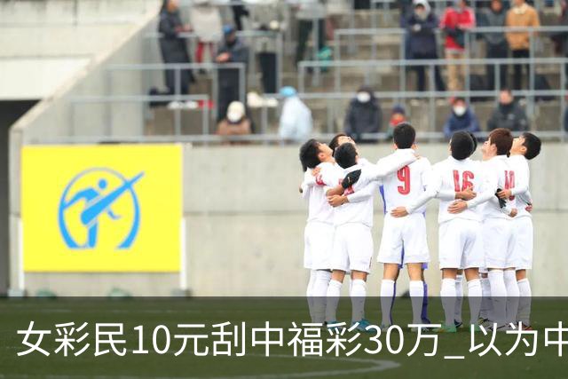 女彩民10元刮中福彩30万 以为中3万反复数零